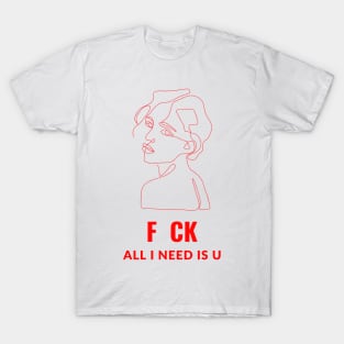 F CK all I need is U T-Shirt